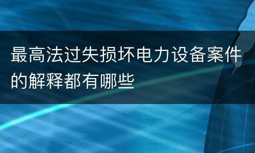最高法过失损坏电力设备案件的解释都有哪些