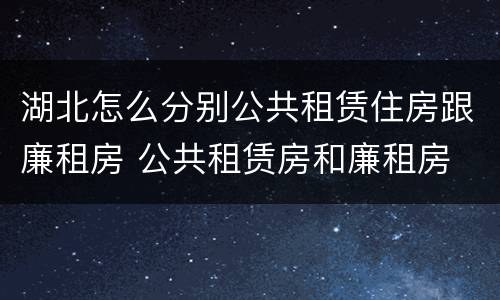 湖北怎么分别公共租赁住房跟廉租房 公共租赁房和廉租房