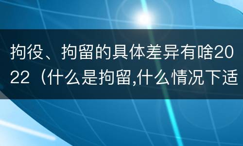 拘役、拘留的具体差异有啥2022（什么是拘留,什么情况下适用拘留）
