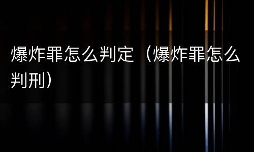 爆炸罪怎么判定（爆炸罪怎么判刑）