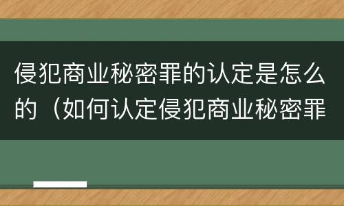 侵犯商业秘密罪的认定是怎么的（如何认定侵犯商业秘密罪）