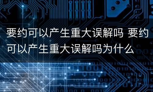 要约可以产生重大误解吗 要约可以产生重大误解吗为什么