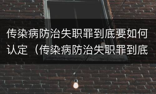 传染病防治失职罪到底要如何认定（传染病防治失职罪到底要如何认定呢）