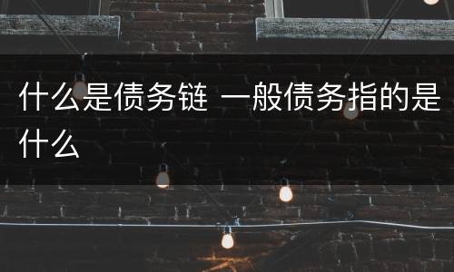 什么是债务链 一般债务指的是什么