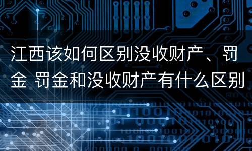 江西该如何区别没收财产、罚金 罚金和没收财产有什么区别