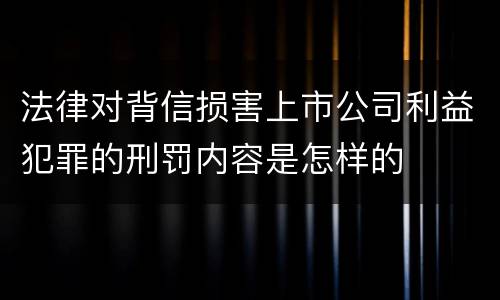法律对背信损害上市公司利益犯罪的刑罚内容是怎样的