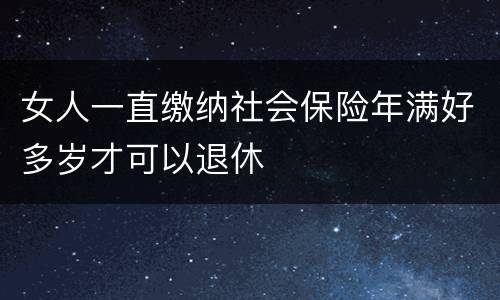 女人一直缴纳社会保险年满好多岁才可以退休