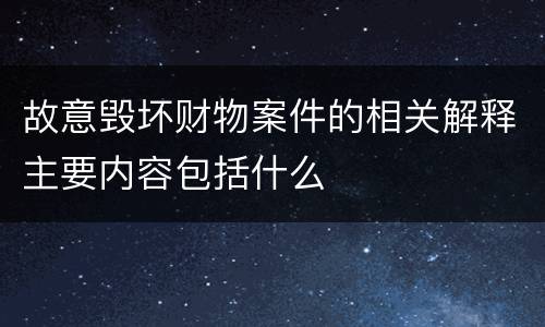 故意毁坏财物案件的相关解释主要内容包括什么