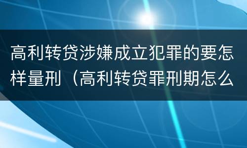 高利转贷涉嫌成立犯罪的要怎样量刑（高利转贷罪刑期怎么判定的）