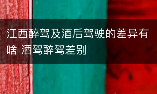 江西醉驾及酒后驾驶的差异有啥 酒驾醉驾差别