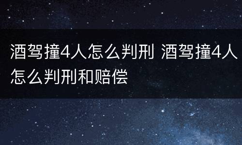 酒驾撞4人怎么判刑 酒驾撞4人怎么判刑和赔偿