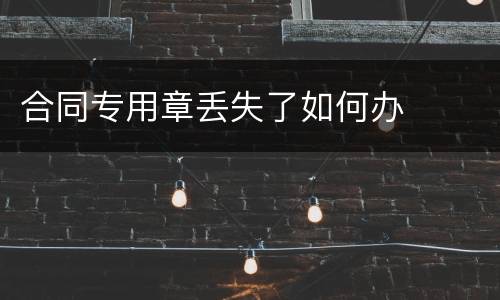 合同专用章丢失了如何办