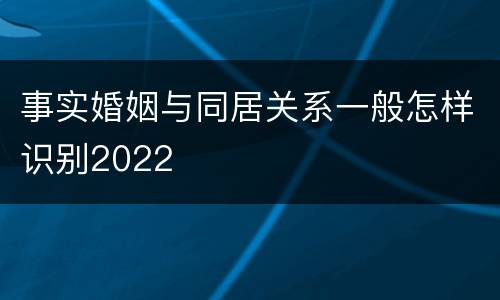 事实婚姻与同居关系一般怎样识别2022