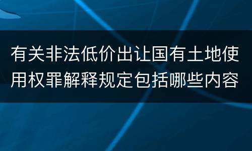 有关非法低价出让国有土地使用权罪解释规定包括哪些内容