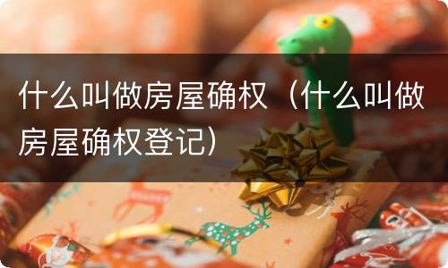 什么叫做房屋确权（什么叫做房屋确权登记）