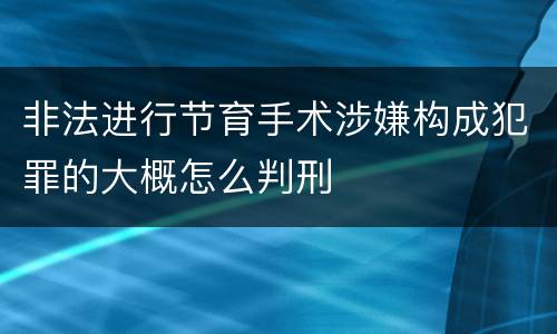 非法进行节育手术涉嫌构成犯罪的大概怎么判刑
