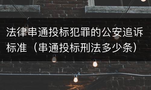 法律串通投标犯罪的公安追诉标准（串通投标刑法多少条）