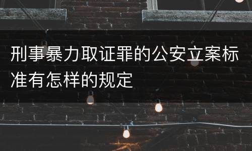 刑事暴力取证罪的公安立案标准有怎样的规定