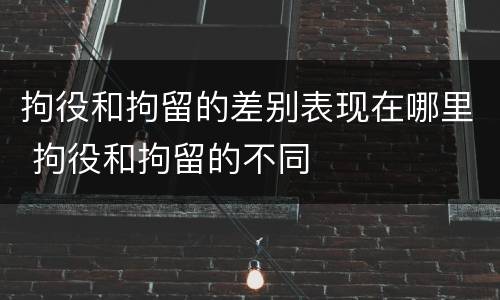 拘役和拘留的差别表现在哪里 拘役和拘留的不同