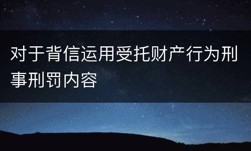 对于背信运用受托财产行为刑事刑罚内容