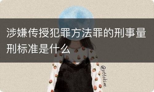 涉嫌传授犯罪方法罪的刑事量刑标准是什么