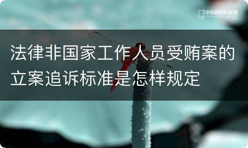 法律非国家工作人员受贿案的立案追诉标准是怎样规定