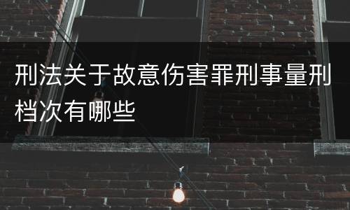 刑法关于故意伤害罪刑事量刑档次有哪些