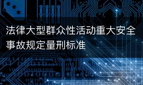 法律大型群众性活动重大安全事故规定量刑标准