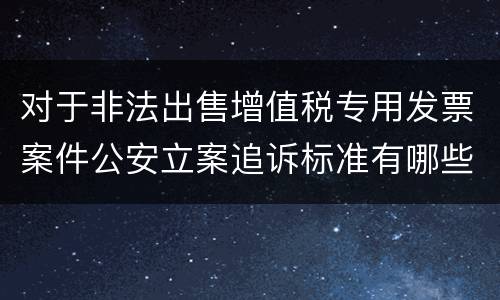 对于非法出售增值税专用发票案件公安立案追诉标准有哪些