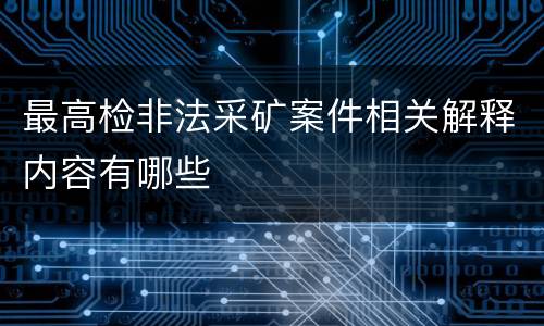 最高检非法采矿案件相关解释内容有哪些