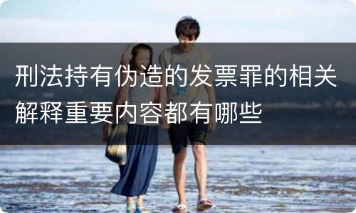 刑法持有伪造的发票罪的相关解释重要内容都有哪些