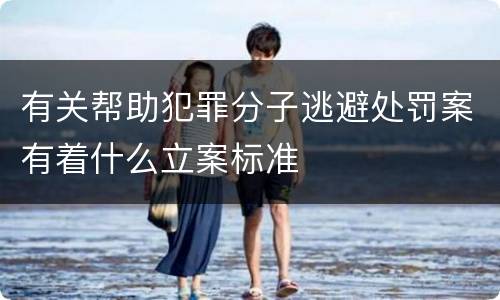 有关帮助犯罪分子逃避处罚案有着什么立案标准