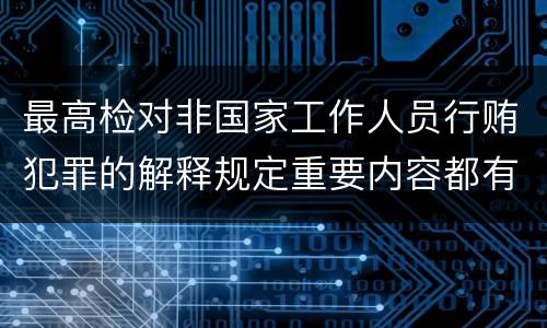 最高检对非国家工作人员行贿犯罪的解释规定重要内容都有哪些