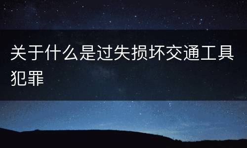 关于什么是过失损坏交通工具犯罪
