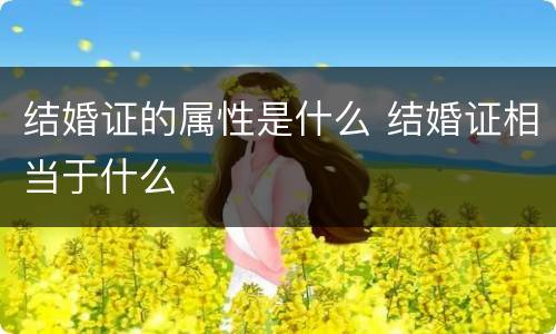 结婚证的属性是什么 结婚证相当于什么