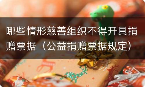 哪些情形慈善组织不得开具捐赠票据（公益捐赠票据规定）