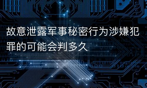 故意泄露军事秘密行为涉嫌犯罪的可能会判多久