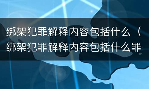 绑架犯罪解释内容包括什么（绑架犯罪解释内容包括什么罪名）