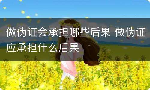 做伪证会承担哪些后果 做伪证应承担什么后果