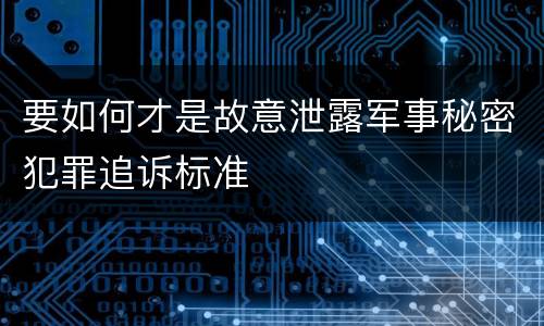 要如何才是故意泄露军事秘密犯罪追诉标准
