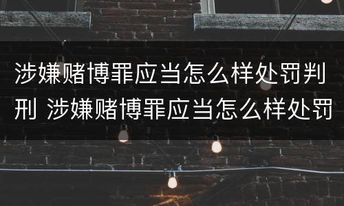 涉嫌赌博罪应当怎么样处罚判刑 涉嫌赌博罪应当怎么样处罚判刑吗