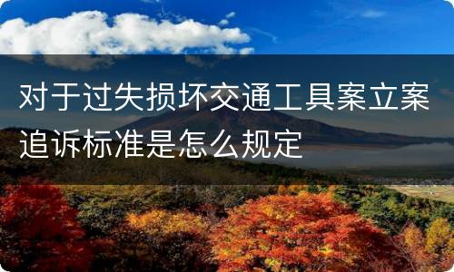 对于过失损坏交通工具案立案追诉标准是怎么规定