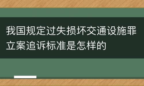 我国规定过失损坏交通设施罪立案追诉标准是怎样的