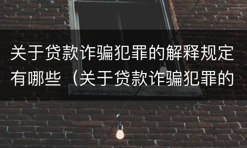 关于贷款诈骗犯罪的解释规定有哪些（关于贷款诈骗犯罪的解释规定有哪些法律）