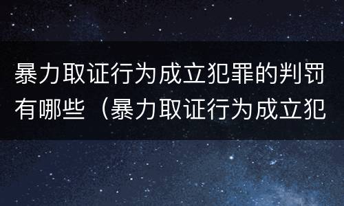 暴力取证行为成立犯罪的判罚有哪些（暴力取证行为成立犯罪的判罚有哪些情形）