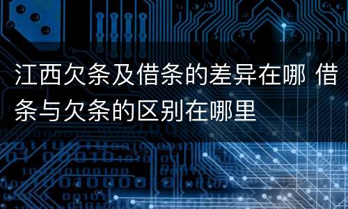 江西欠条及借条的差异在哪 借条与欠条的区别在哪里