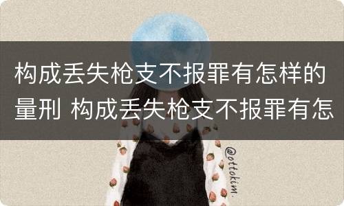 构成丢失枪支不报罪有怎样的量刑 构成丢失枪支不报罪有怎样的量刑方式