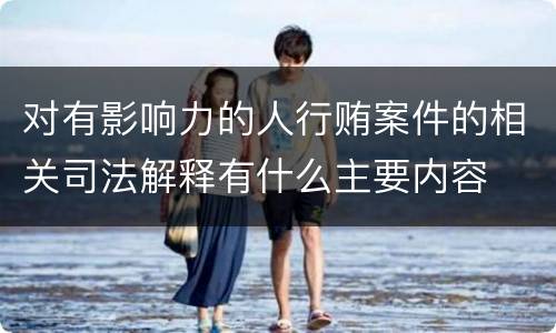 对有影响力的人行贿案件的相关司法解释有什么主要内容