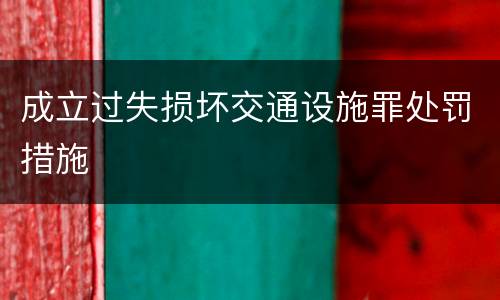 成立过失损坏交通设施罪处罚措施