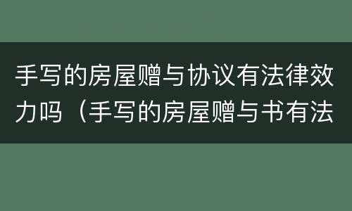 手写的房屋赠与协议有法律效力吗（手写的房屋赠与书有法律效力吗）